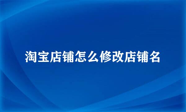 淘宝店铺怎么修改店铺名