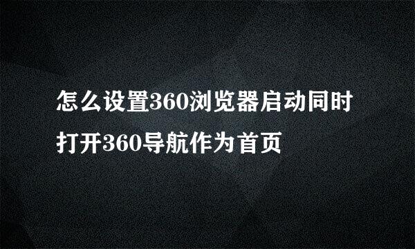 怎么设置360浏览器启动同时打开360导航作为首页