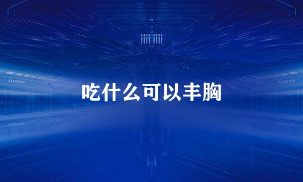 吃什么可以丰胸