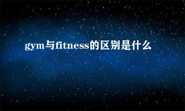 gym与fitness的区别是什么