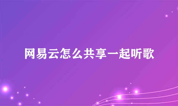 网易云怎么共享一起听歌
