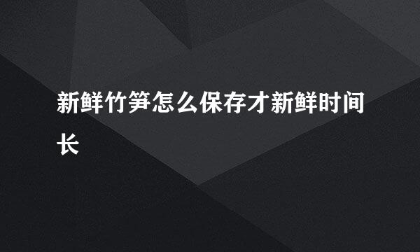 新鲜竹笋怎么保存才新鲜时间长