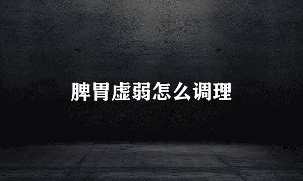脾胃虚弱怎么调理