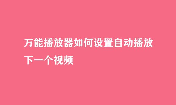 万能播放器如何设置自动播放下一个视频