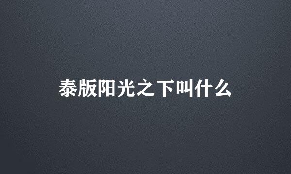 泰版阳光之下叫什么