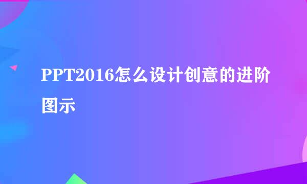 PPT2016怎么设计创意的进阶图示