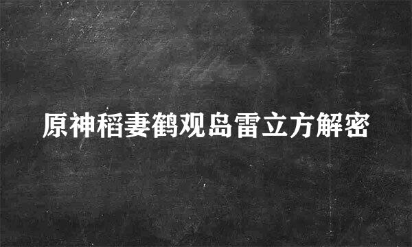 原神稻妻鹤观岛雷立方解密