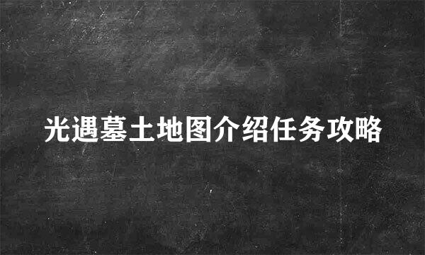 光遇墓土地图介绍任务攻略