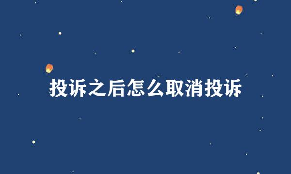 投诉之后怎么取消投诉