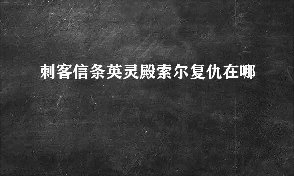 刺客信条英灵殿索尔复仇在哪