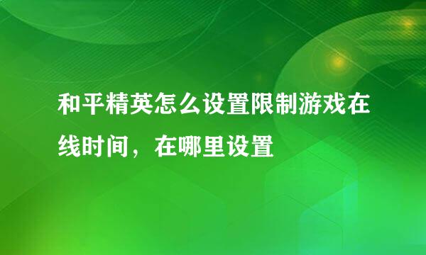 和平精英怎么设置限制游戏在线时间，在哪里设置