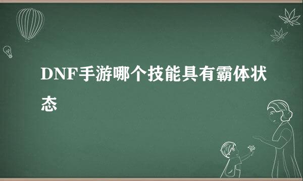 DNF手游哪个技能具有霸体状态