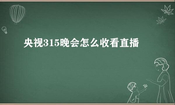 央视315晚会怎么收看直播