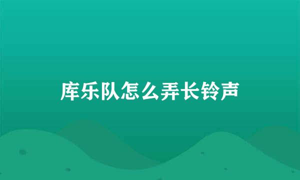 库乐队怎么弄长铃声