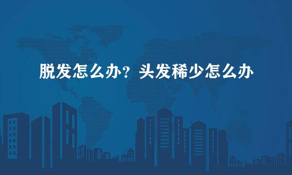 脱发怎么办？头发稀少怎么办