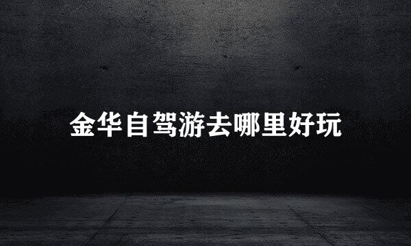 金华自驾游去哪里好玩