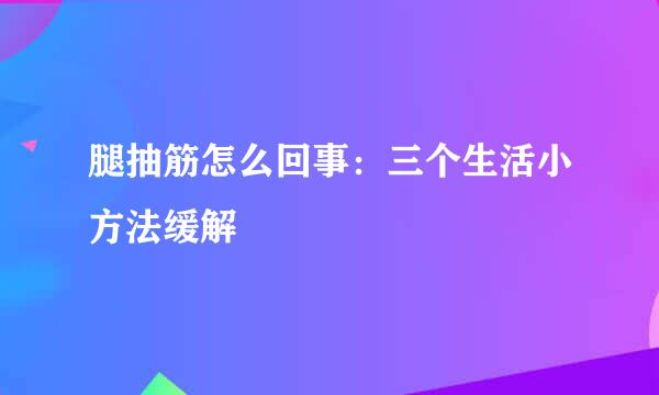 腿抽筋怎么回事：三个生活小方法缓解