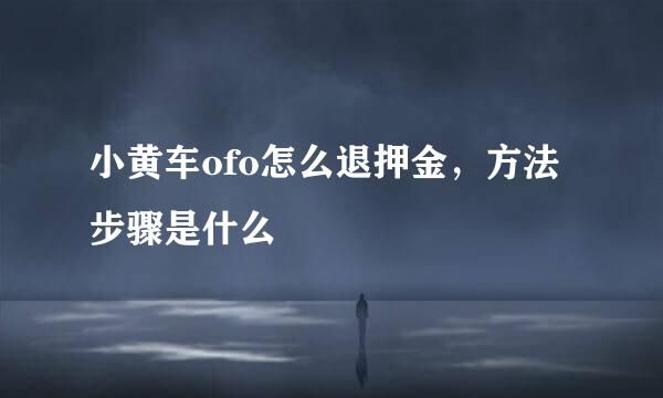 小黄车ofo怎么退押金，方法步骤是什么