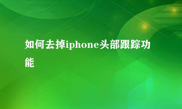 如何去掉iphone头部跟踪功能