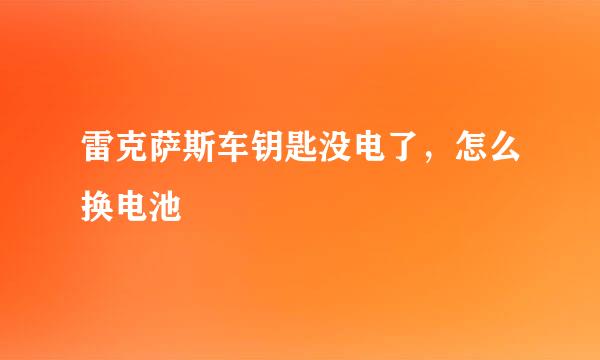 雷克萨斯车钥匙没电了，怎么换电池