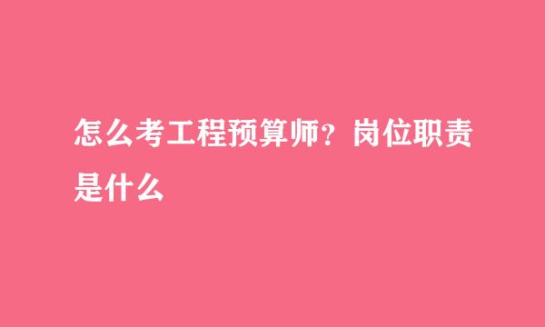 怎么考工程预算师？岗位职责是什么