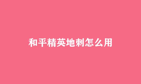 和平精英地刺怎么用