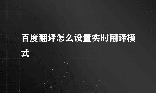 百度翻译怎么设置实时翻译模式