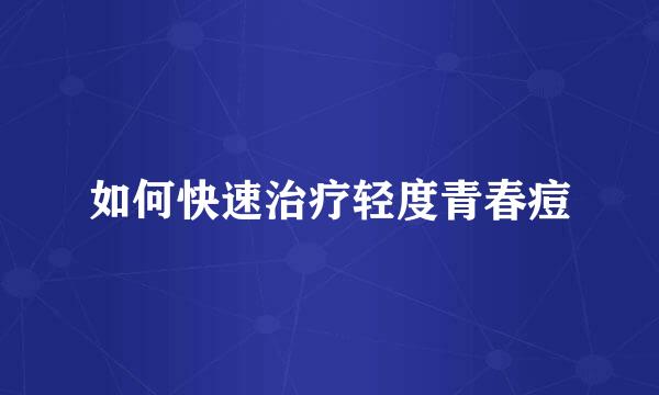 如何快速治疗轻度青春痘