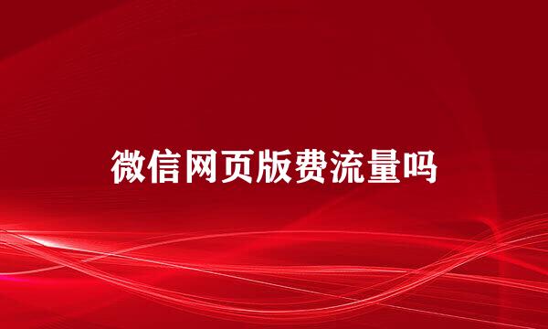微信网页版费流量吗