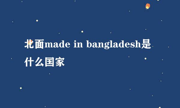 北面made in bangladesh是什么国家