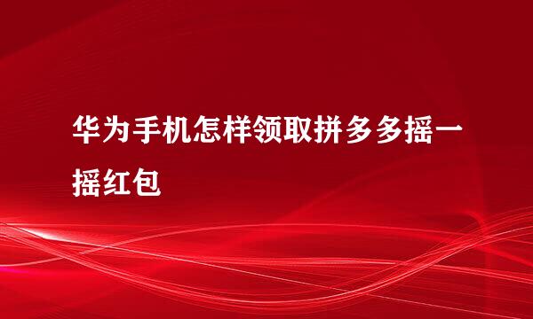 华为手机怎样领取拼多多摇一摇红包