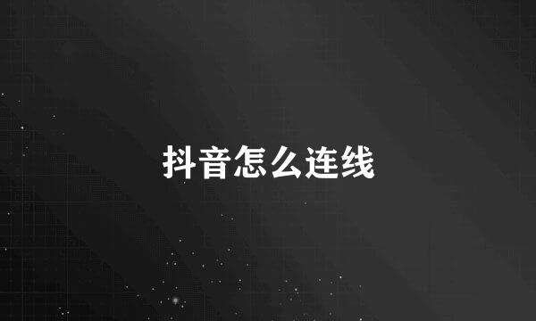 抖音怎么连线