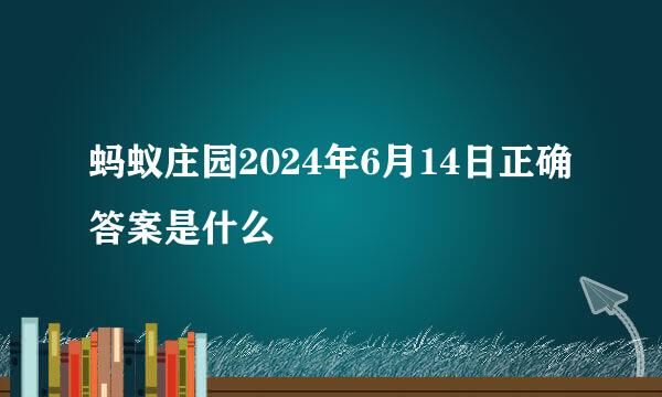 蚂蚁庄园2024年6月14日正确答案是什么