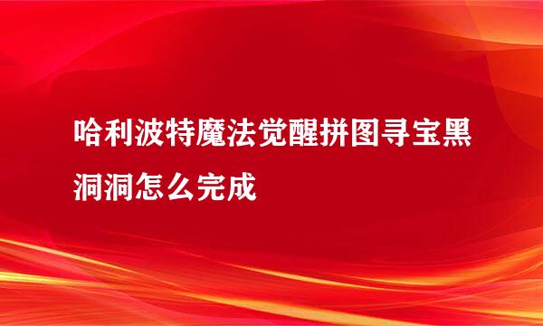 哈利波特魔法觉醒拼图寻宝黑洞洞怎么完成