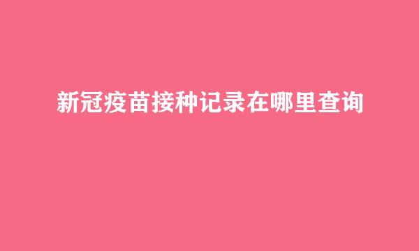 新冠疫苗接种记录在哪里查询