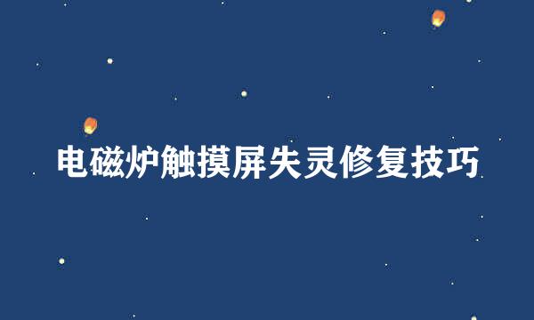 电磁炉触摸屏失灵修复技巧