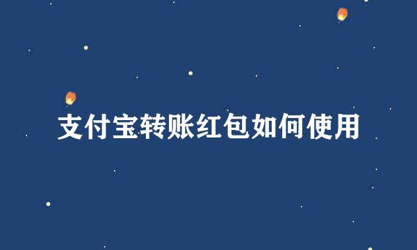 支付宝转账红包如何使用