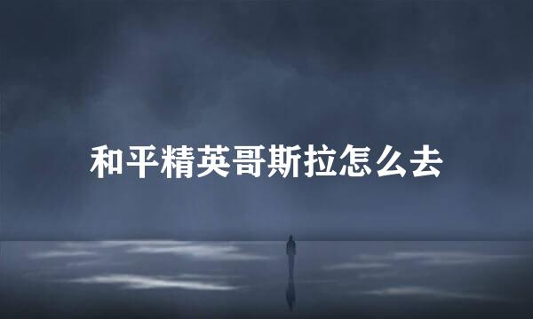 和平精英哥斯拉怎么去