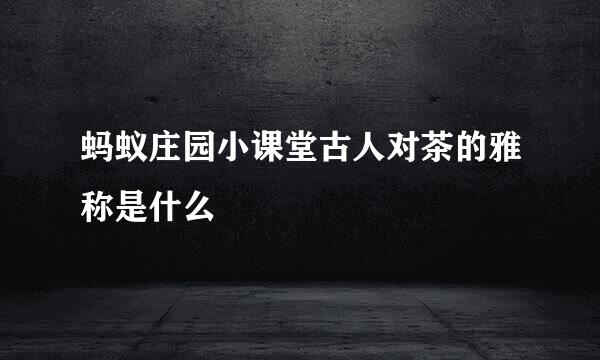 蚂蚁庄园小课堂古人对茶的雅称是什么