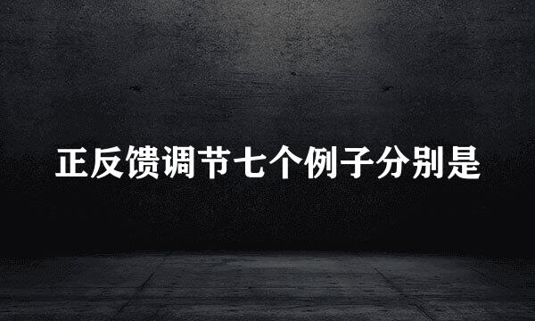 正反馈调节七个例子分别是