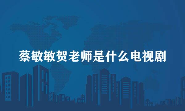 蔡敏敏贺老师是什么电视剧