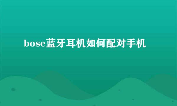 bose蓝牙耳机如何配对手机