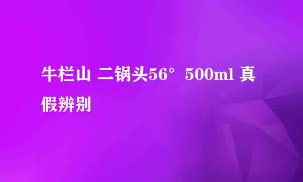 牛栏山 二锅头56°500ml 真假辨别