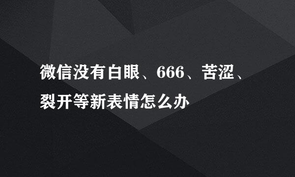 微信没有白眼、666、苦涩、裂开等新表情怎么办