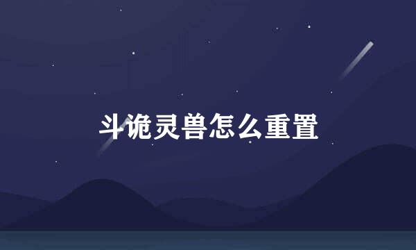 斗诡灵兽怎么重置