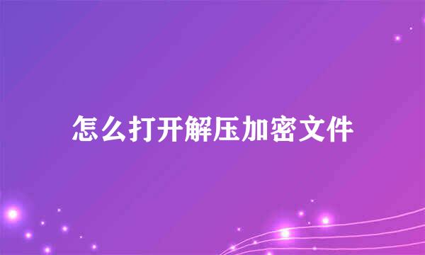 怎么打开解压加密文件