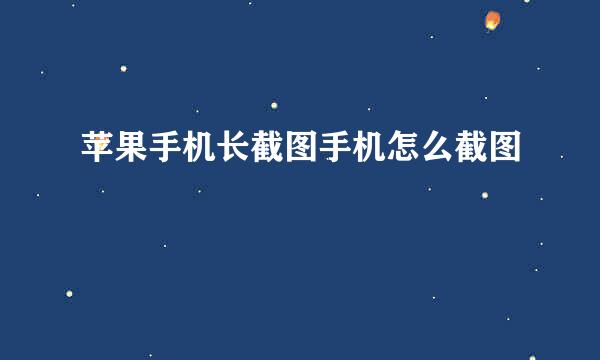 苹果手机长截图手机怎么截图