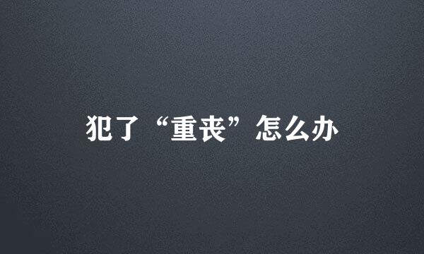 犯了“重丧”怎么办