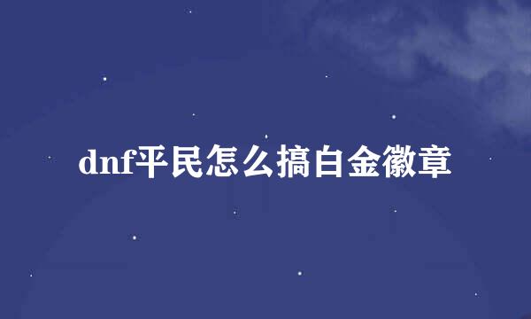 dnf平民怎么搞白金徽章