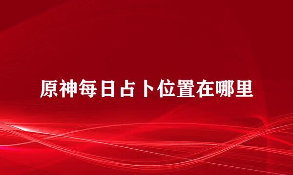 原神每日占卜位置在哪里